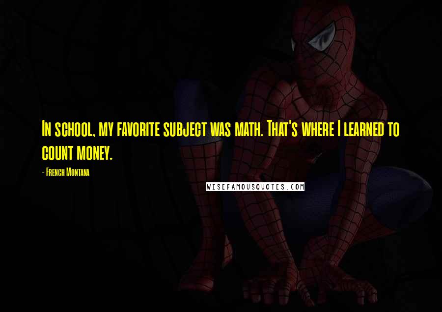 French Montana Quotes: In school, my favorite subject was math. That's where I learned to count money.