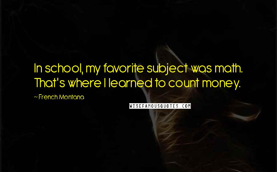 French Montana Quotes: In school, my favorite subject was math. That's where I learned to count money.