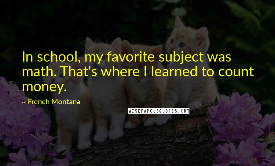 French Montana Quotes: In school, my favorite subject was math. That's where I learned to count money.