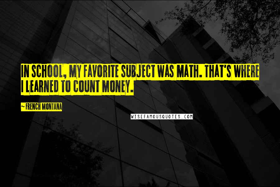 French Montana Quotes: In school, my favorite subject was math. That's where I learned to count money.