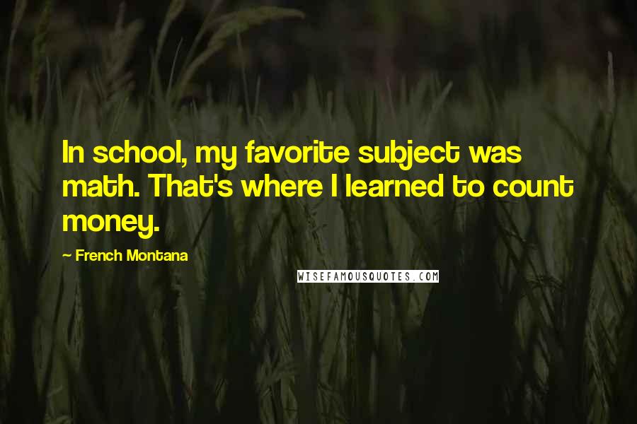 French Montana Quotes: In school, my favorite subject was math. That's where I learned to count money.