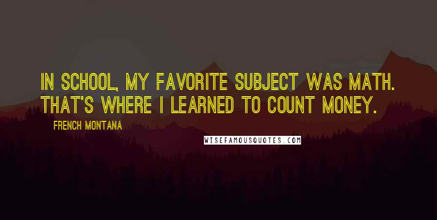 French Montana Quotes: In school, my favorite subject was math. That's where I learned to count money.