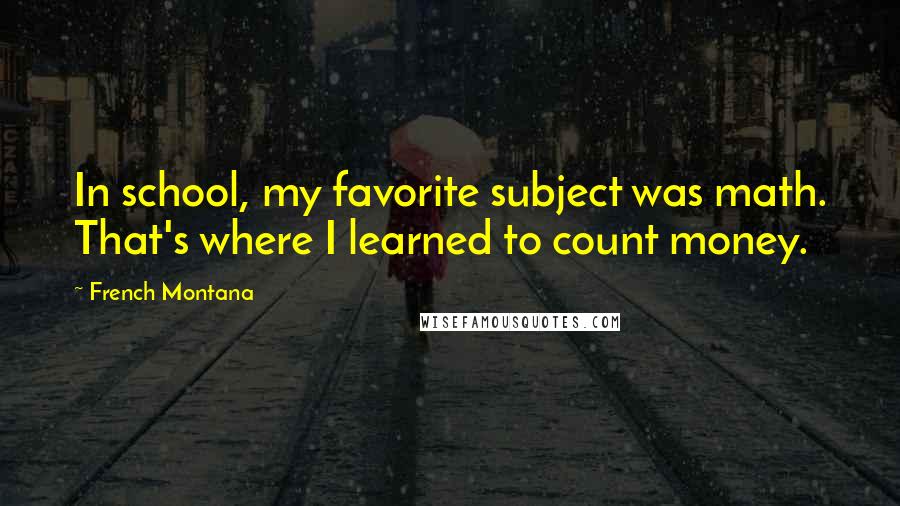 French Montana Quotes: In school, my favorite subject was math. That's where I learned to count money.