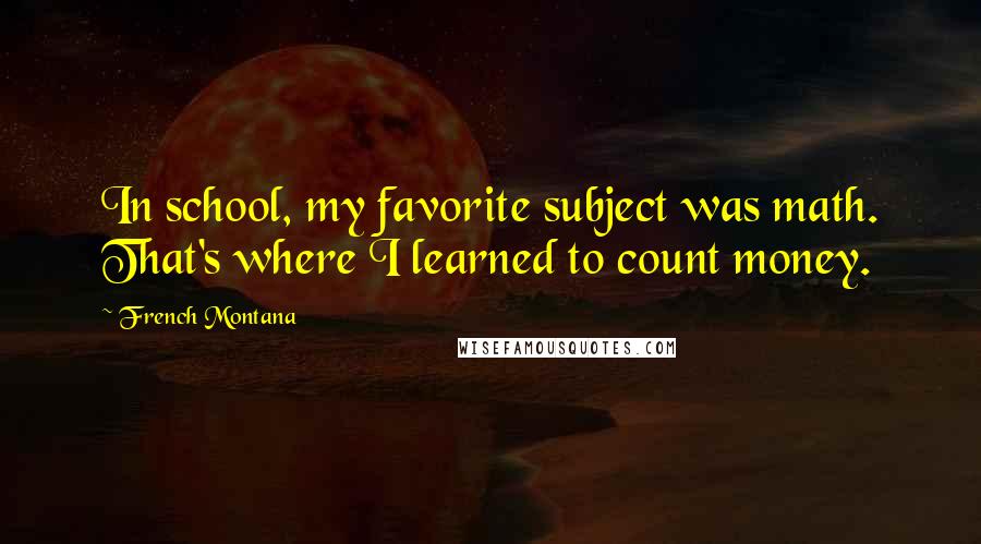 French Montana Quotes: In school, my favorite subject was math. That's where I learned to count money.