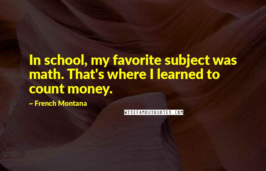 French Montana Quotes: In school, my favorite subject was math. That's where I learned to count money.