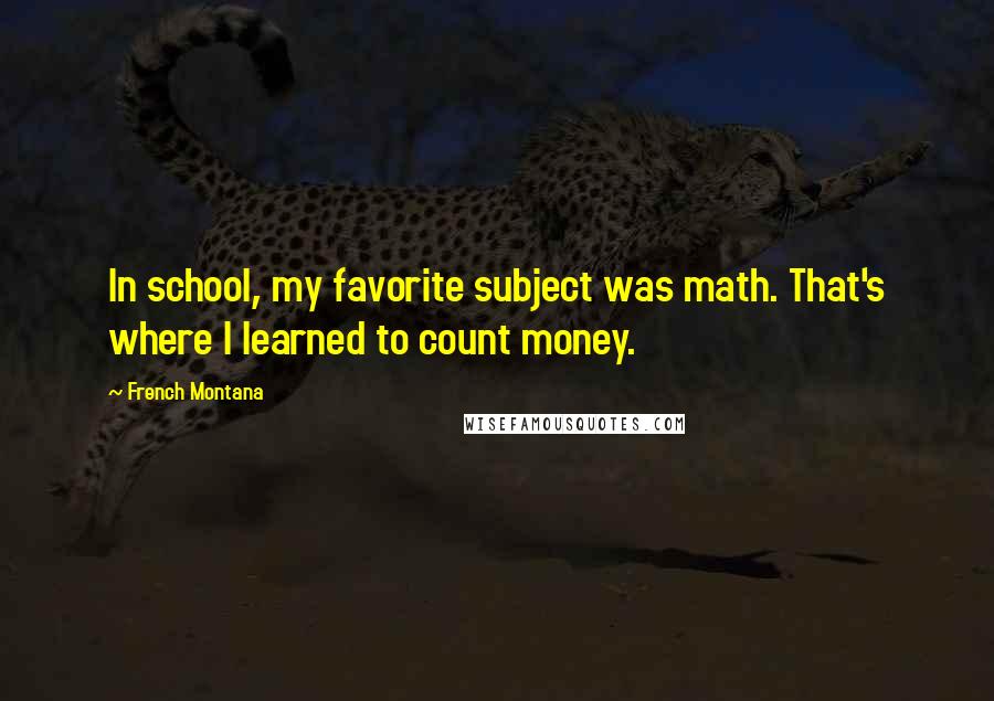 French Montana Quotes: In school, my favorite subject was math. That's where I learned to count money.