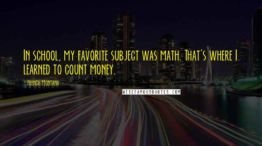 French Montana Quotes: In school, my favorite subject was math. That's where I learned to count money.