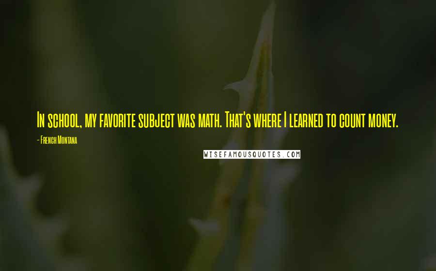 French Montana Quotes: In school, my favorite subject was math. That's where I learned to count money.