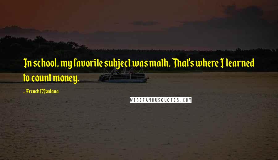 French Montana Quotes: In school, my favorite subject was math. That's where I learned to count money.