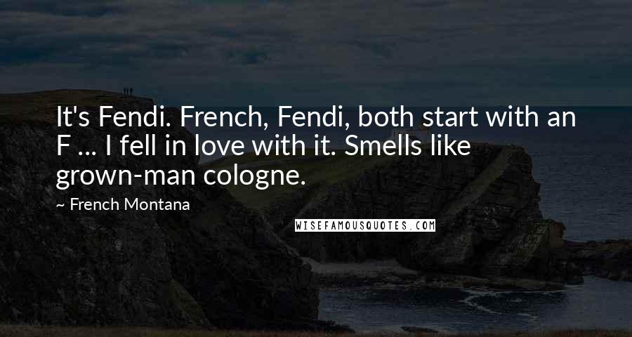 French Montana Quotes: It's Fendi. French, Fendi, both start with an F ... I fell in love with it. Smells like grown-man cologne.