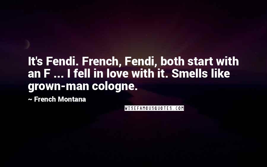 French Montana Quotes: It's Fendi. French, Fendi, both start with an F ... I fell in love with it. Smells like grown-man cologne.