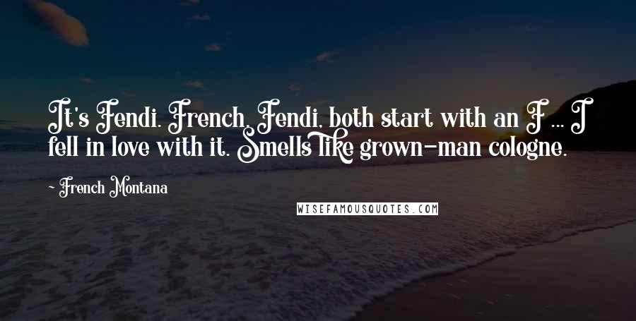 French Montana Quotes: It's Fendi. French, Fendi, both start with an F ... I fell in love with it. Smells like grown-man cologne.