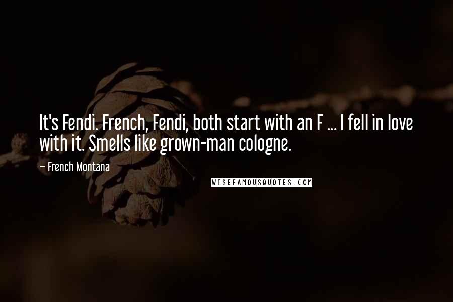 French Montana Quotes: It's Fendi. French, Fendi, both start with an F ... I fell in love with it. Smells like grown-man cologne.