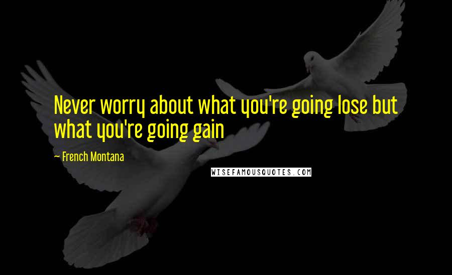 French Montana Quotes: Never worry about what you're going lose but what you're going gain