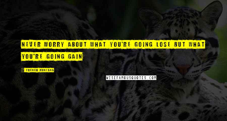 French Montana Quotes: Never worry about what you're going lose but what you're going gain