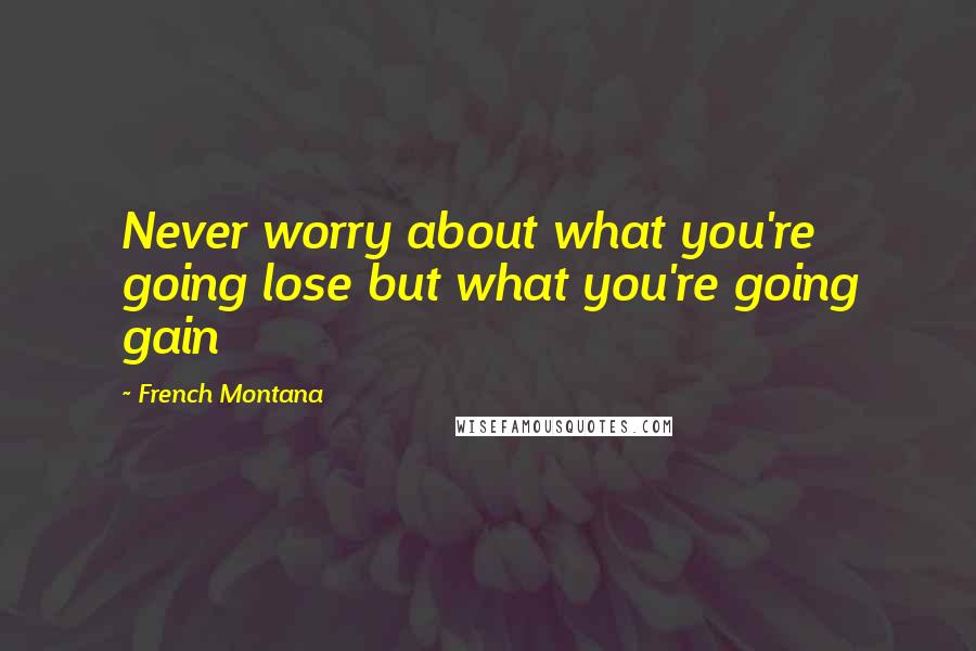 French Montana Quotes: Never worry about what you're going lose but what you're going gain