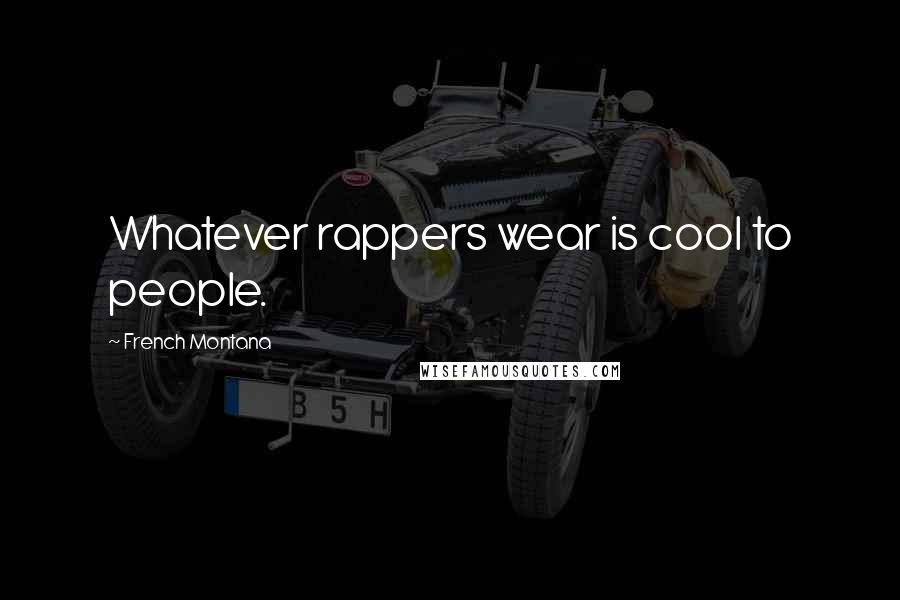 French Montana Quotes: Whatever rappers wear is cool to people.