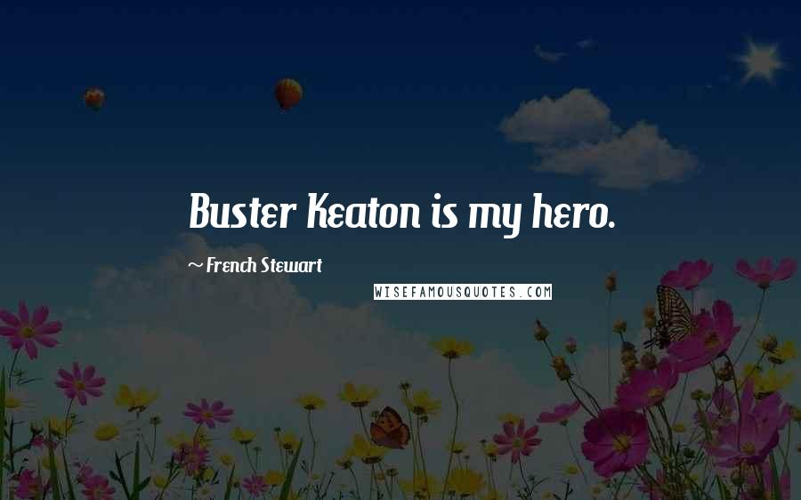French Stewart Quotes: Buster Keaton is my hero.
