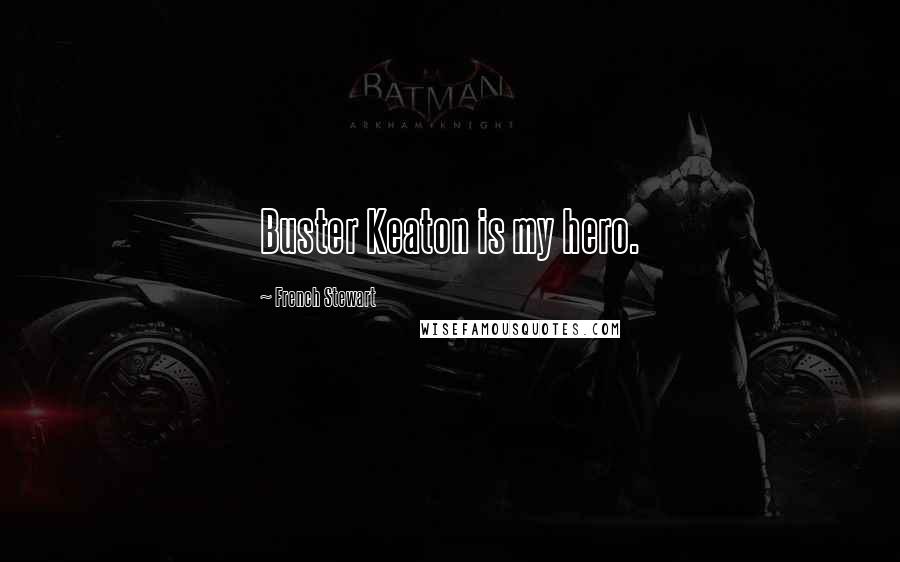 French Stewart Quotes: Buster Keaton is my hero.