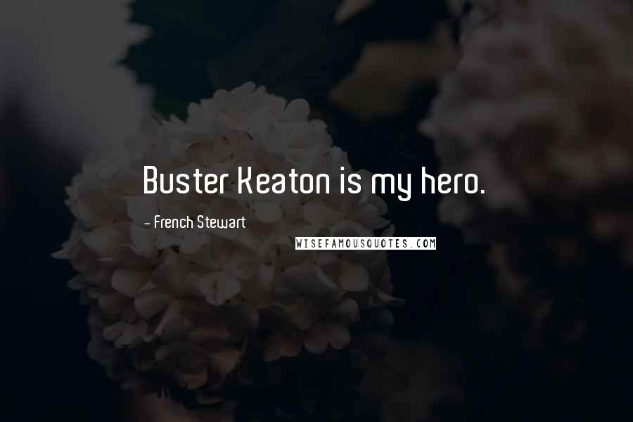 French Stewart Quotes: Buster Keaton is my hero.