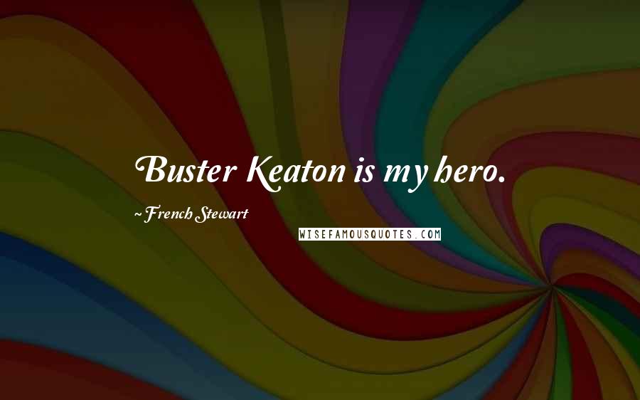French Stewart Quotes: Buster Keaton is my hero.