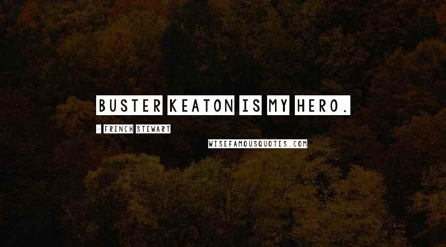 French Stewart Quotes: Buster Keaton is my hero.