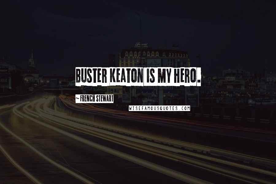 French Stewart Quotes: Buster Keaton is my hero.