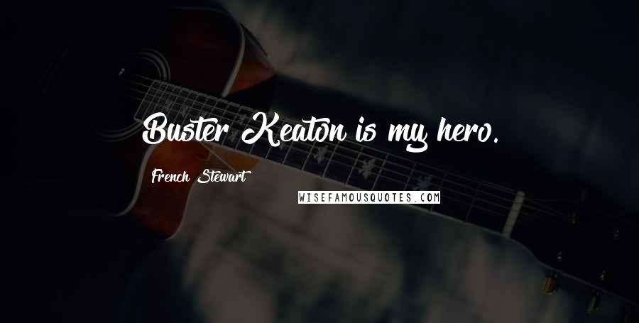 French Stewart Quotes: Buster Keaton is my hero.