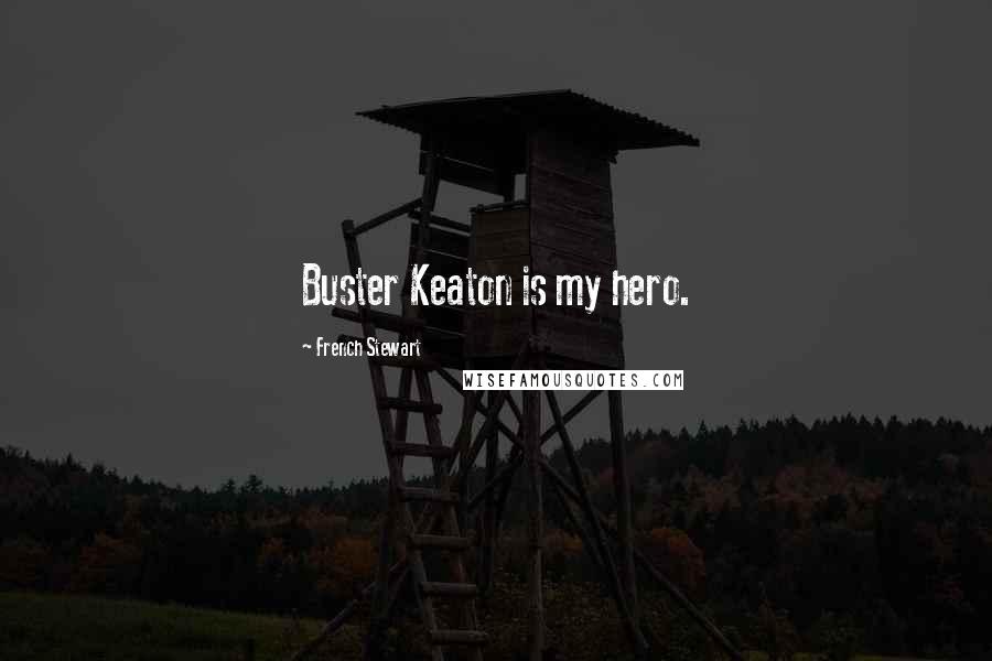 French Stewart Quotes: Buster Keaton is my hero.