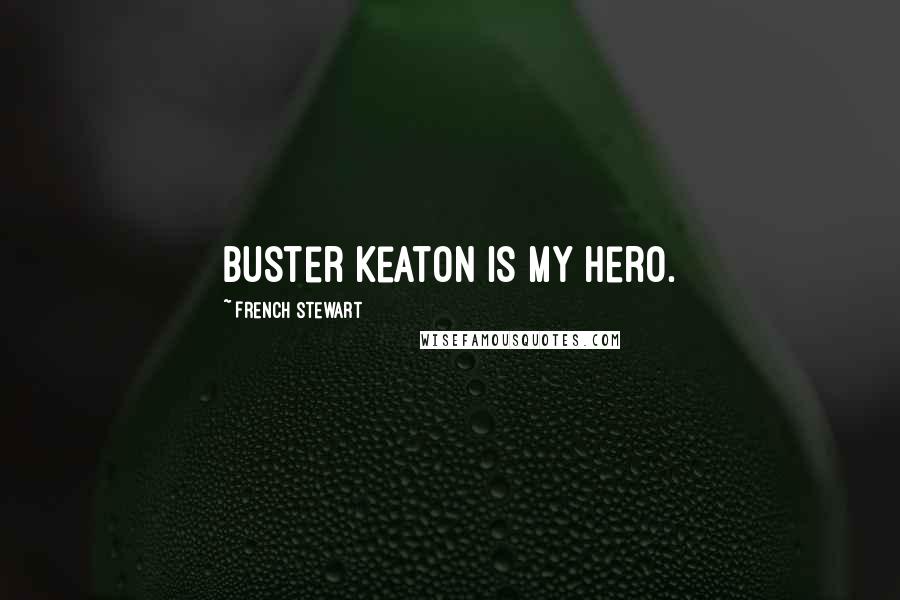 French Stewart Quotes: Buster Keaton is my hero.