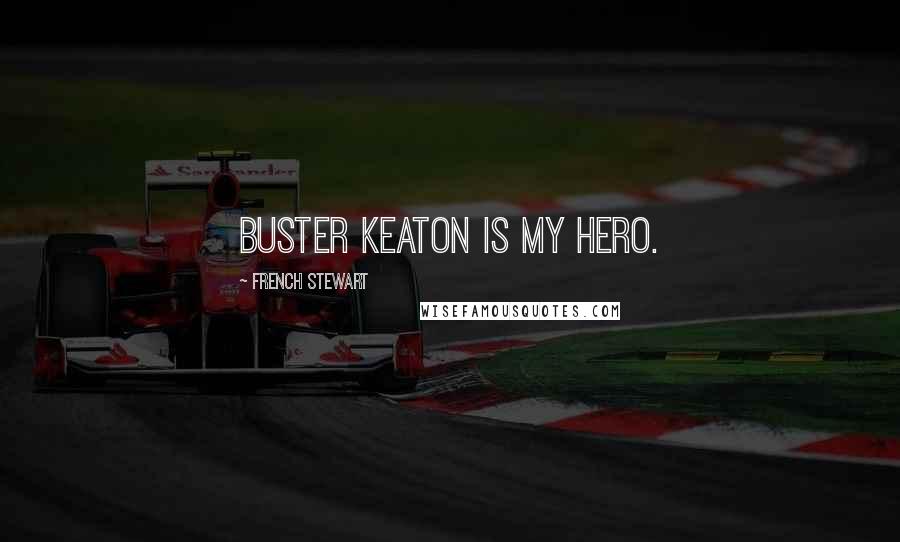 French Stewart Quotes: Buster Keaton is my hero.