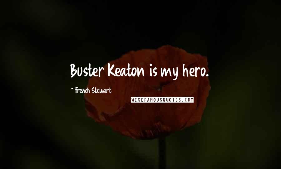 French Stewart Quotes: Buster Keaton is my hero.