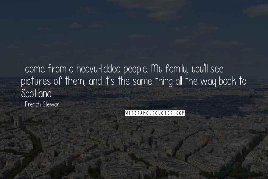 French Stewart Quotes: I come from a heavy-lidded people. My family, you'll see pictures of them, and it's the same thing all the way back to Scotland.