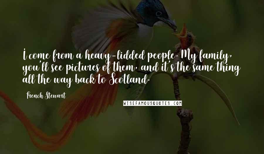 French Stewart Quotes: I come from a heavy-lidded people. My family, you'll see pictures of them, and it's the same thing all the way back to Scotland.