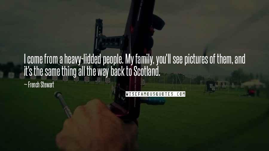 French Stewart Quotes: I come from a heavy-lidded people. My family, you'll see pictures of them, and it's the same thing all the way back to Scotland.