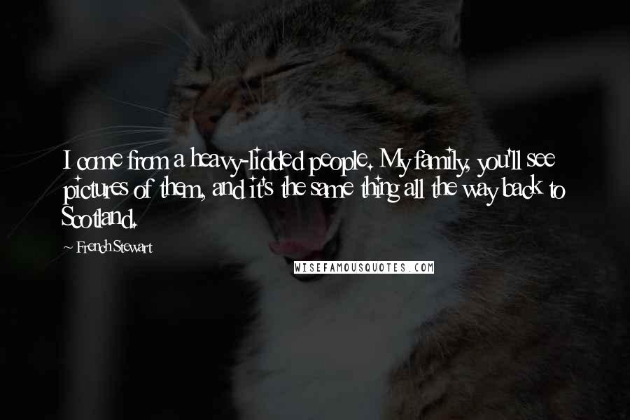French Stewart Quotes: I come from a heavy-lidded people. My family, you'll see pictures of them, and it's the same thing all the way back to Scotland.