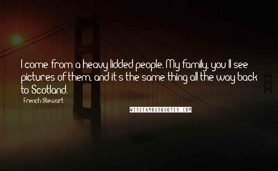 French Stewart Quotes: I come from a heavy-lidded people. My family, you'll see pictures of them, and it's the same thing all the way back to Scotland.