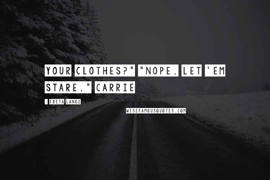 Freya Lange Quotes: your clothes?" "Nope. Let 'em stare." Carrie