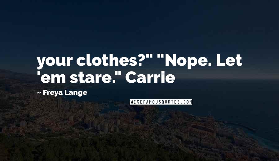 Freya Lange Quotes: your clothes?" "Nope. Let 'em stare." Carrie