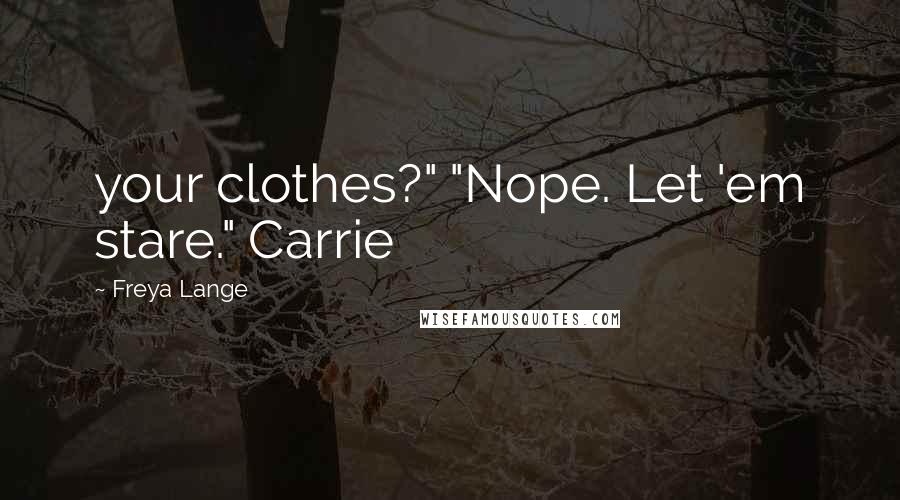 Freya Lange Quotes: your clothes?" "Nope. Let 'em stare." Carrie