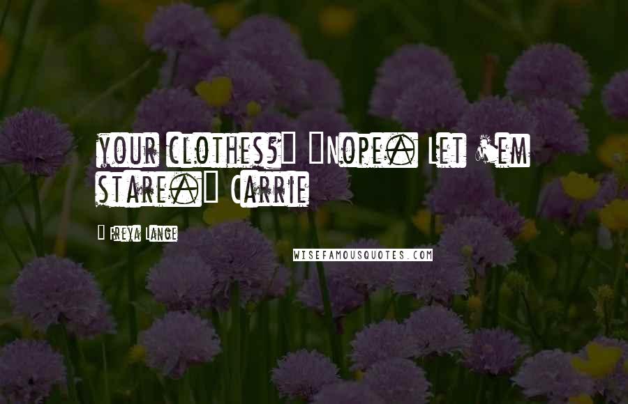 Freya Lange Quotes: your clothes?" "Nope. Let 'em stare." Carrie