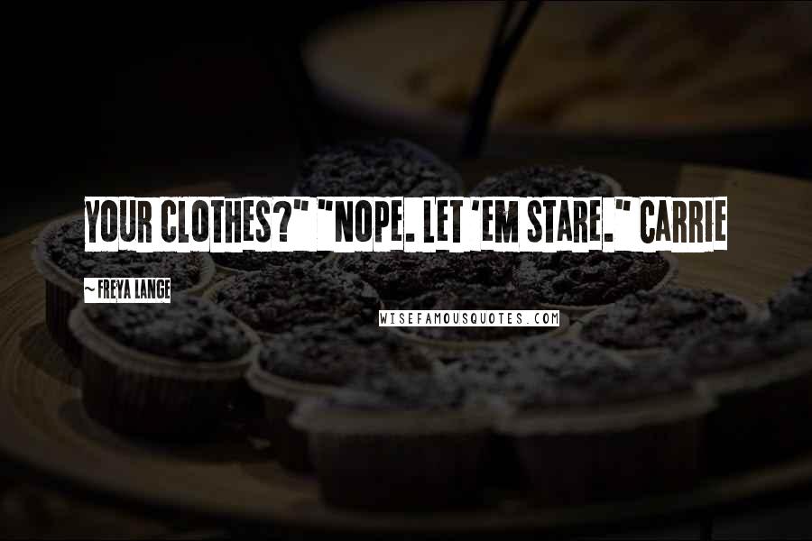 Freya Lange Quotes: your clothes?" "Nope. Let 'em stare." Carrie