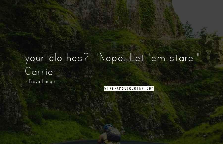Freya Lange Quotes: your clothes?" "Nope. Let 'em stare." Carrie
