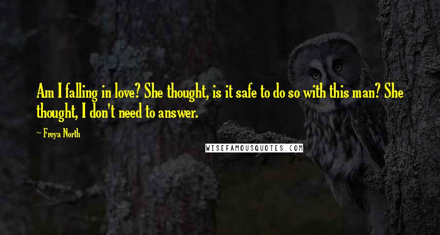 Freya North Quotes: Am I falling in love? She thought, is it safe to do so with this man? She thought, I don't need to answer.