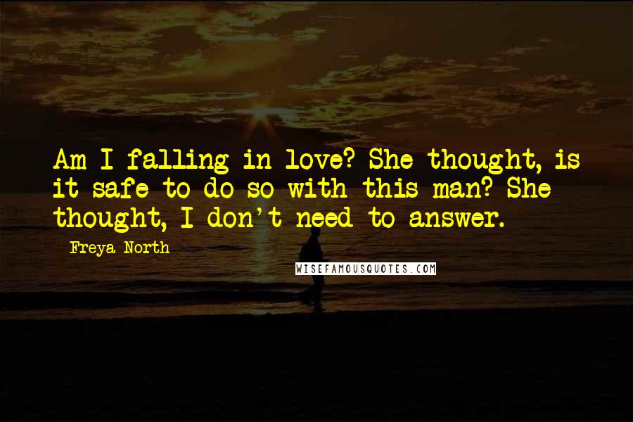 Freya North Quotes: Am I falling in love? She thought, is it safe to do so with this man? She thought, I don't need to answer.