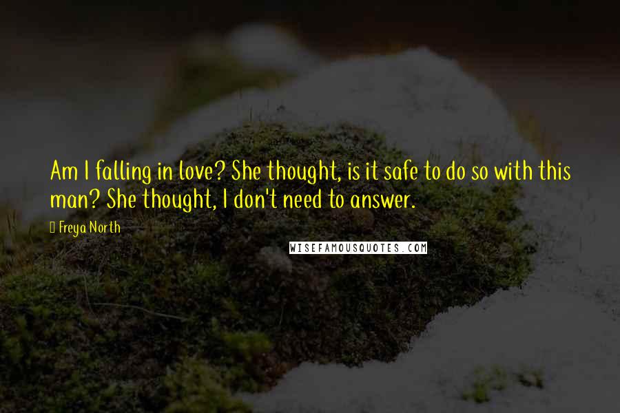 Freya North Quotes: Am I falling in love? She thought, is it safe to do so with this man? She thought, I don't need to answer.