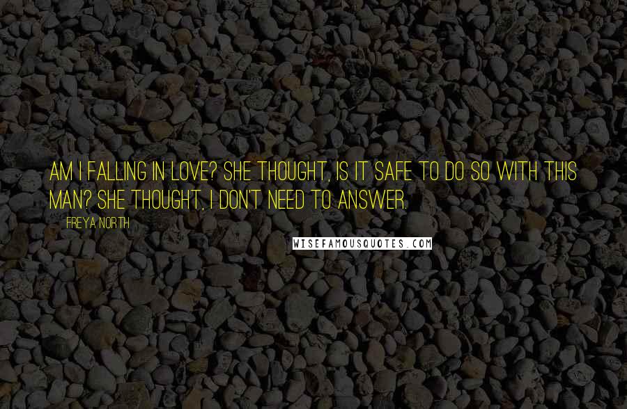 Freya North Quotes: Am I falling in love? She thought, is it safe to do so with this man? She thought, I don't need to answer.