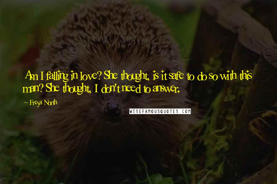Freya North Quotes: Am I falling in love? She thought, is it safe to do so with this man? She thought, I don't need to answer.
