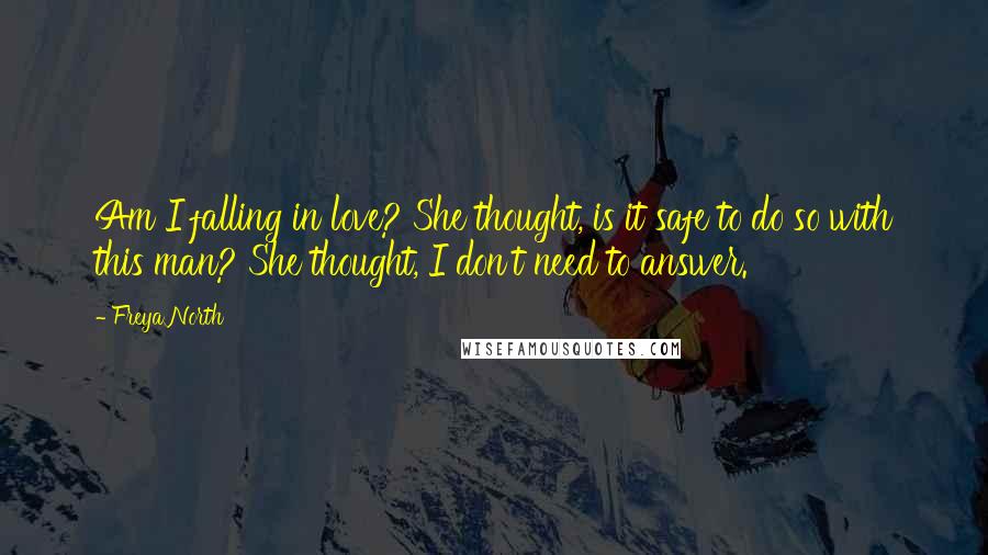 Freya North Quotes: Am I falling in love? She thought, is it safe to do so with this man? She thought, I don't need to answer.