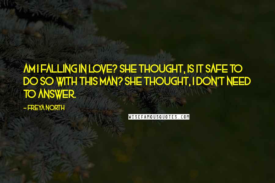 Freya North Quotes: Am I falling in love? She thought, is it safe to do so with this man? She thought, I don't need to answer.